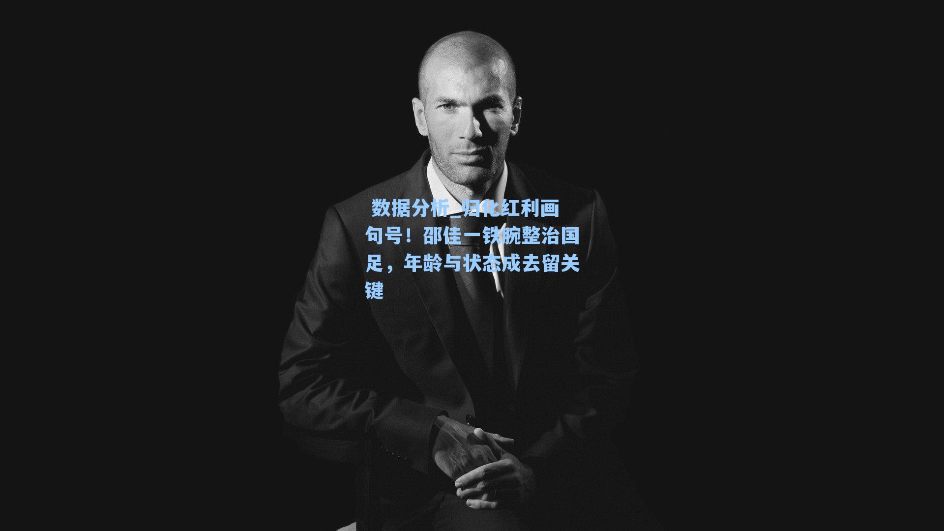  数据分析_归化红利画句号！邵佳一铁腕整治国足，年龄与状态成去留关键