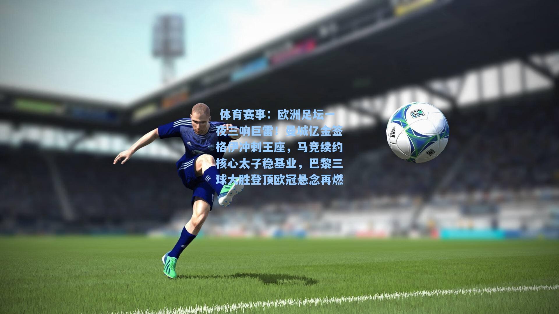 体育赛事:欧洲足坛一夜三响巨雷!曼城亿金签格伊冲刺王座,马竞续约核心太子稳基业,巴黎三球大胜登顶欧冠悬念再燃