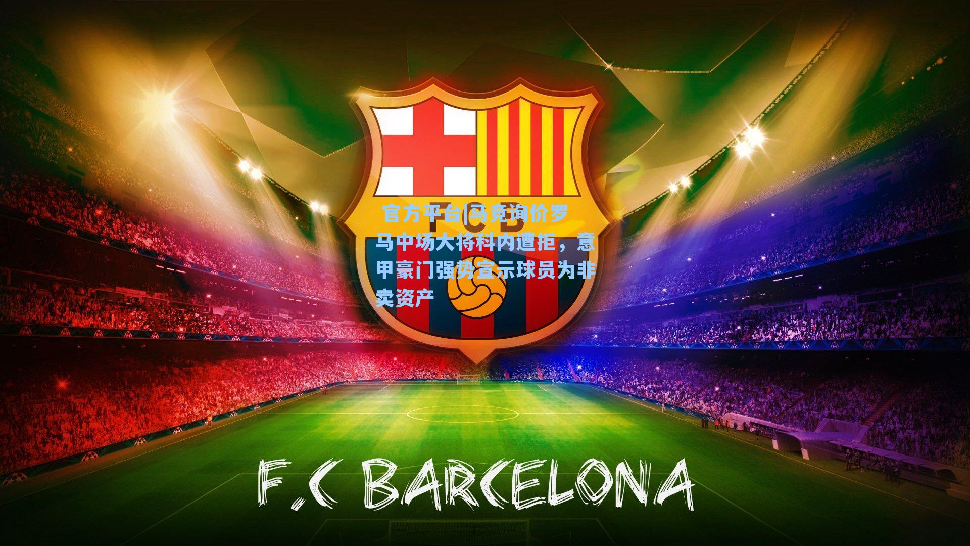 官方平台|马竞询价罗马中场大将科内遭拒,意甲豪门强势宣示球员为非卖资产