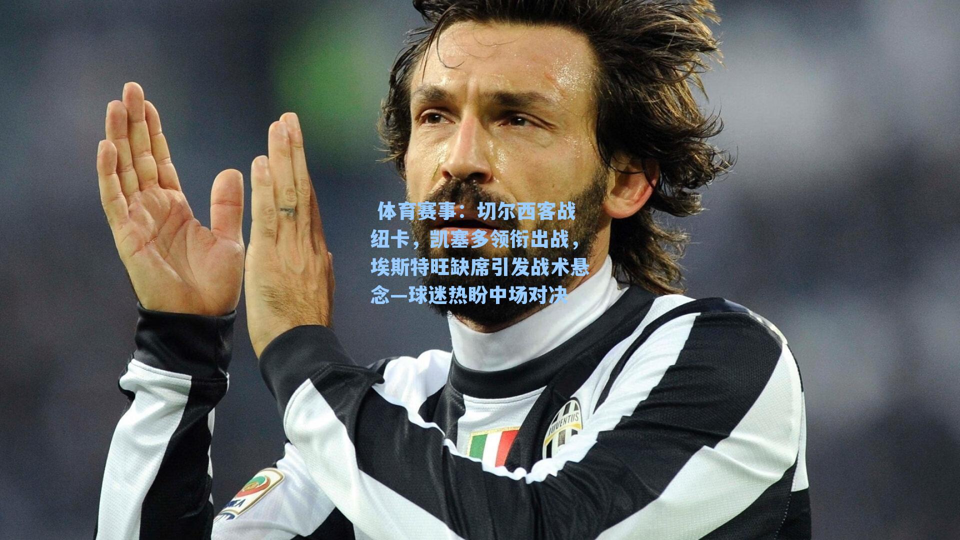 切尔西客战纽卡，凯塞多领衔出战，埃斯特旺缺席引发战术悬念—球迷热盼中场对决