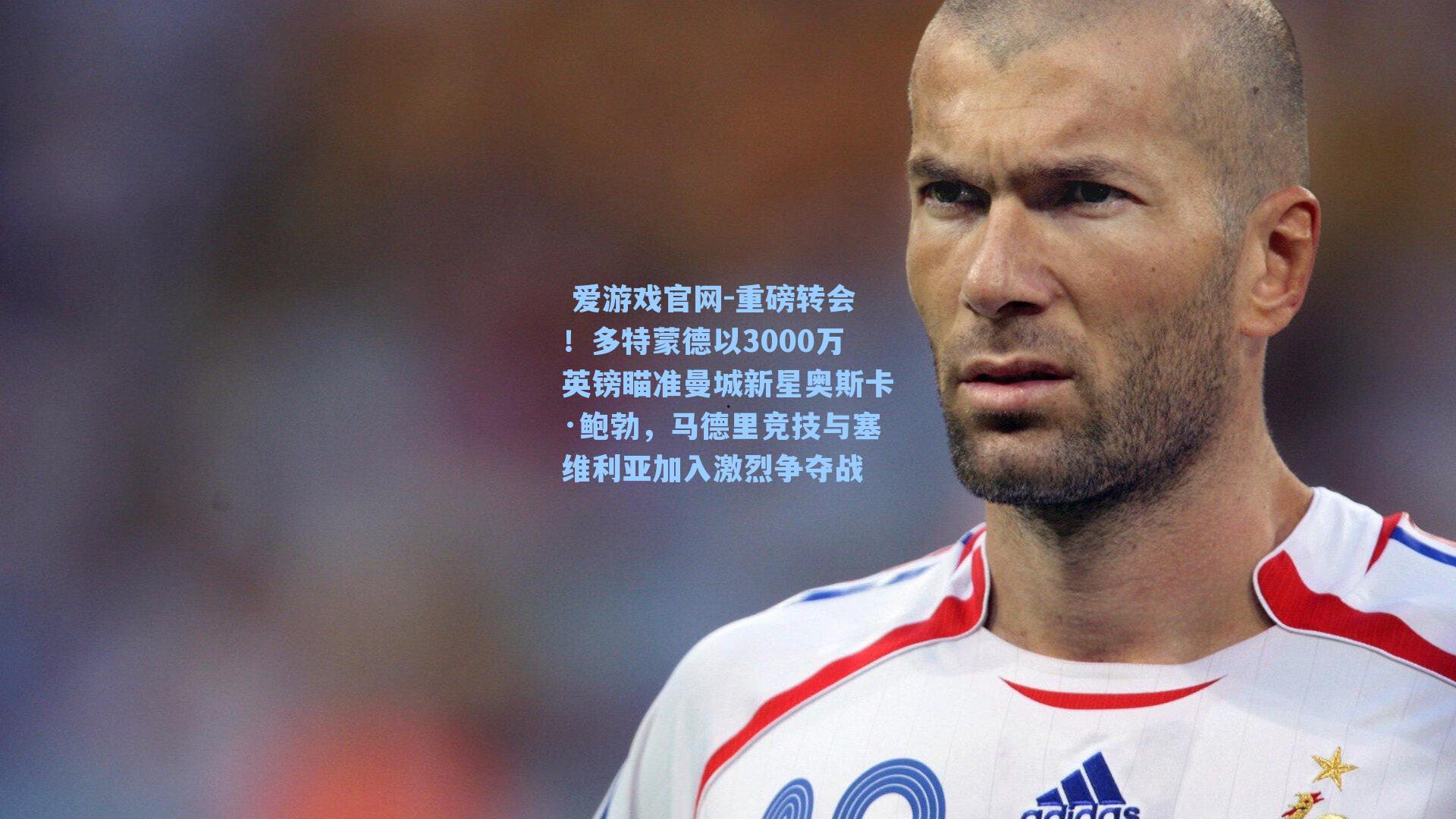 爱游戏官网-重磅转会!多特蒙德以3000万英镑瞄准曼城新星奥斯卡·鲍勃,马德里竞技与塞维利亚加入激烈争夺战