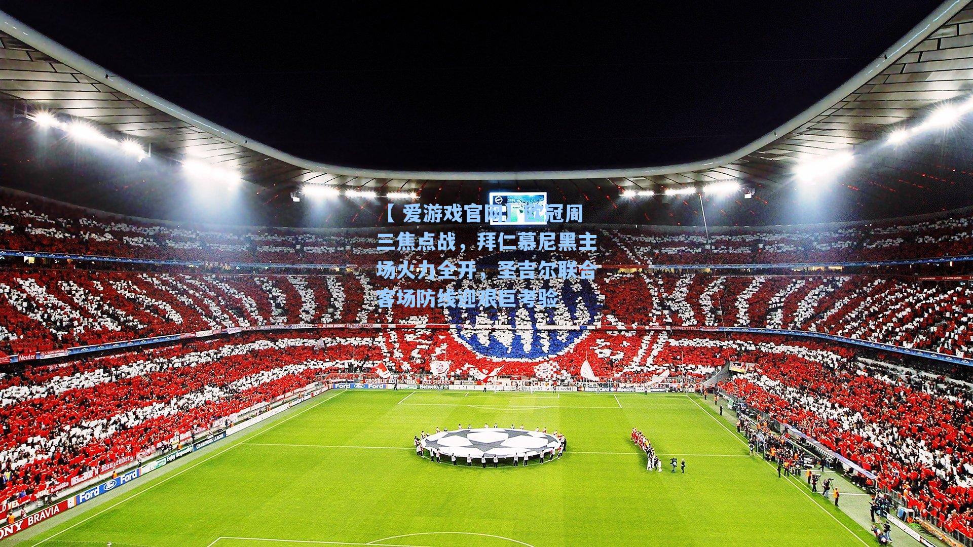 欧冠周三焦点战，拜仁慕尼黑主场火力全开，圣吉尔联合客场防线迎艰巨考验