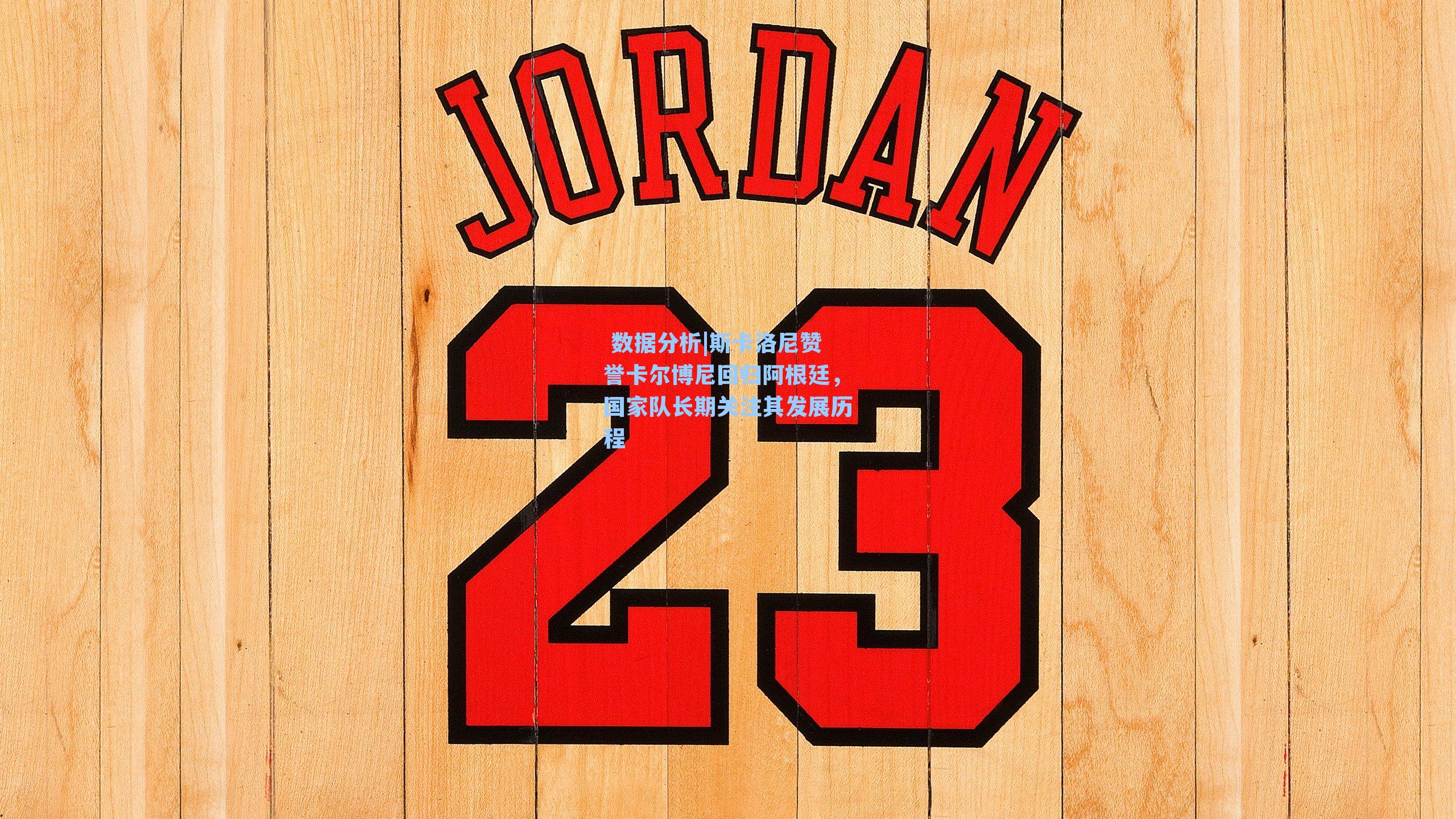 斯卡洛尼赞誉卡尔博尼回归阿根廷,国家队长期关注其发展历程