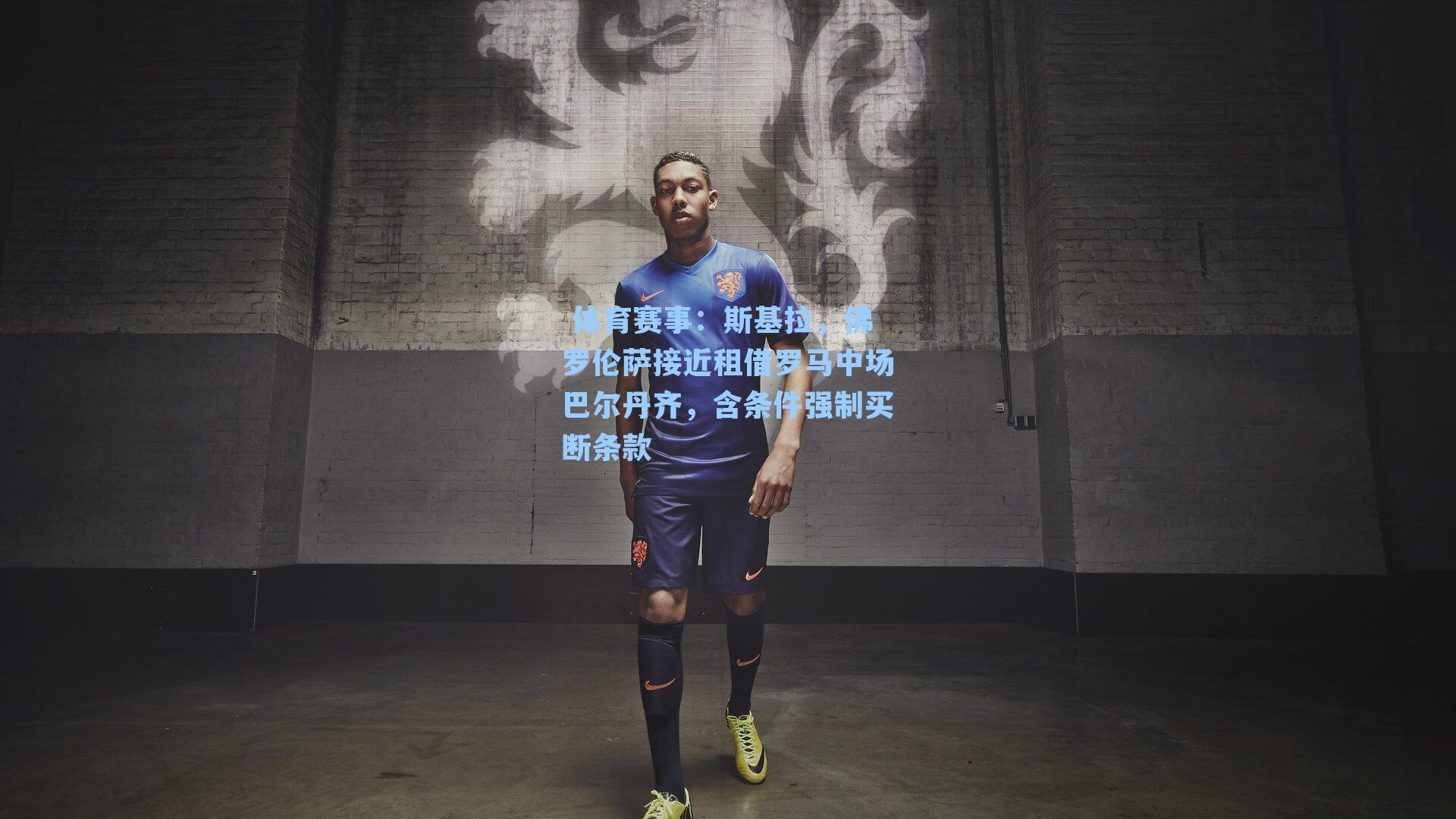 斯基拉,佛罗伦萨接近租借罗马中场巴尔丹齐,含条件强制买断条款