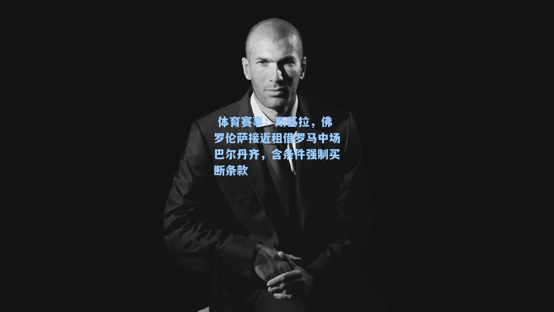 斯基拉,佛罗伦萨接近租借罗马中场巴尔丹齐,含条件强制买断条款