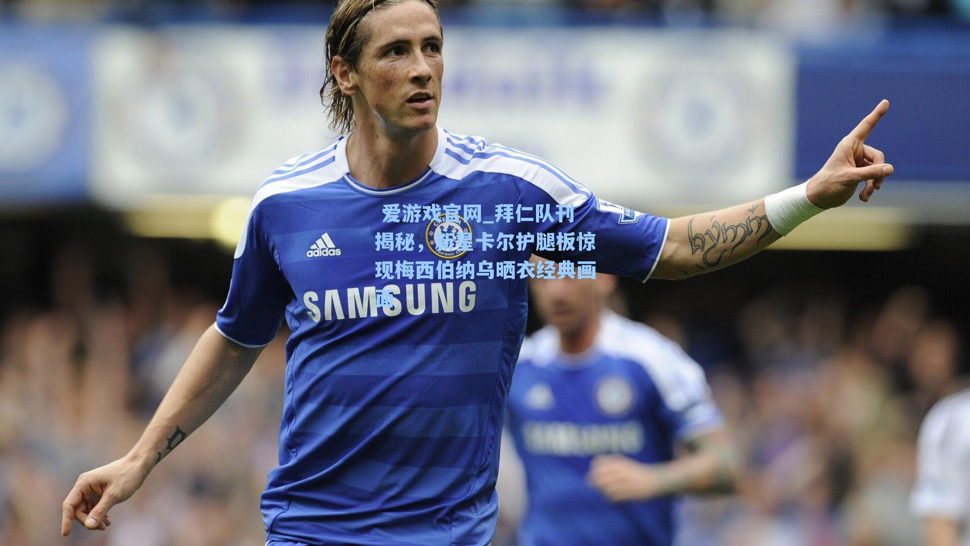 拜仁队刊揭秘,新星卡尔护腿板惊现梅西伯纳乌晒衣经典画面