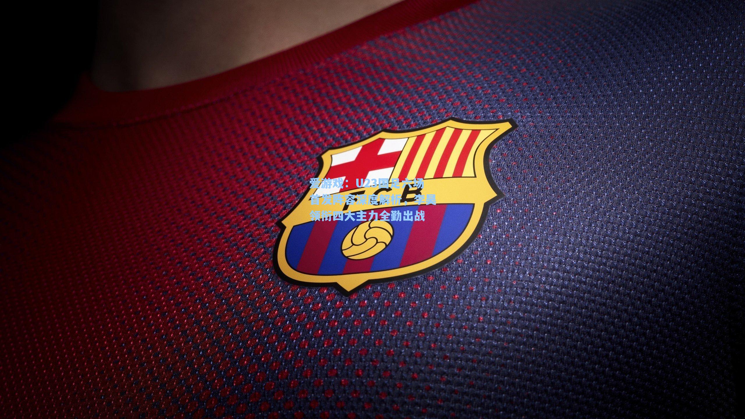 U23国足六场首发阵容深度解析，李昊领衔四大主力全勤出战