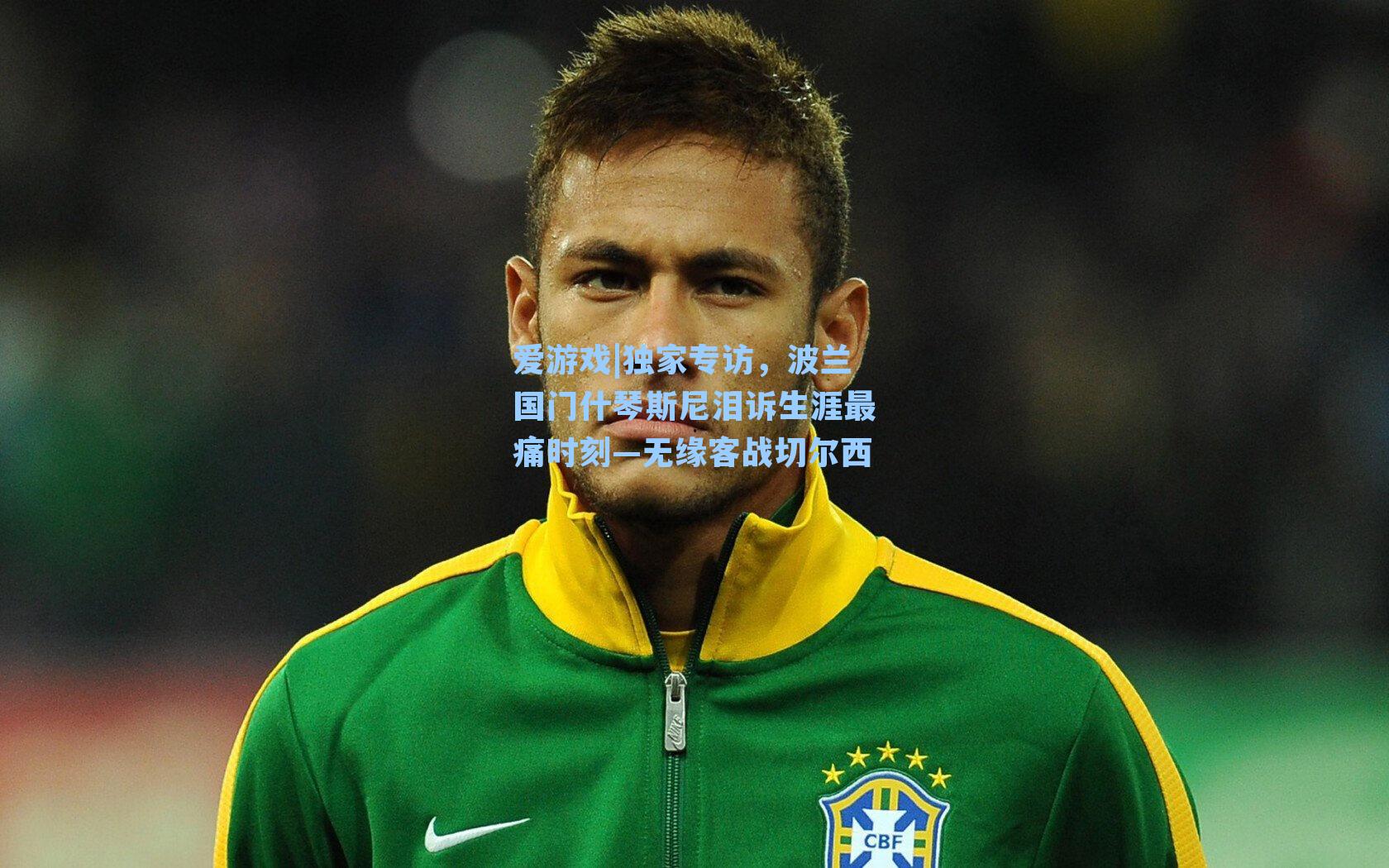 独家专访,波兰国门什琴斯尼泪诉生涯最痛时刻—无缘客战切尔西