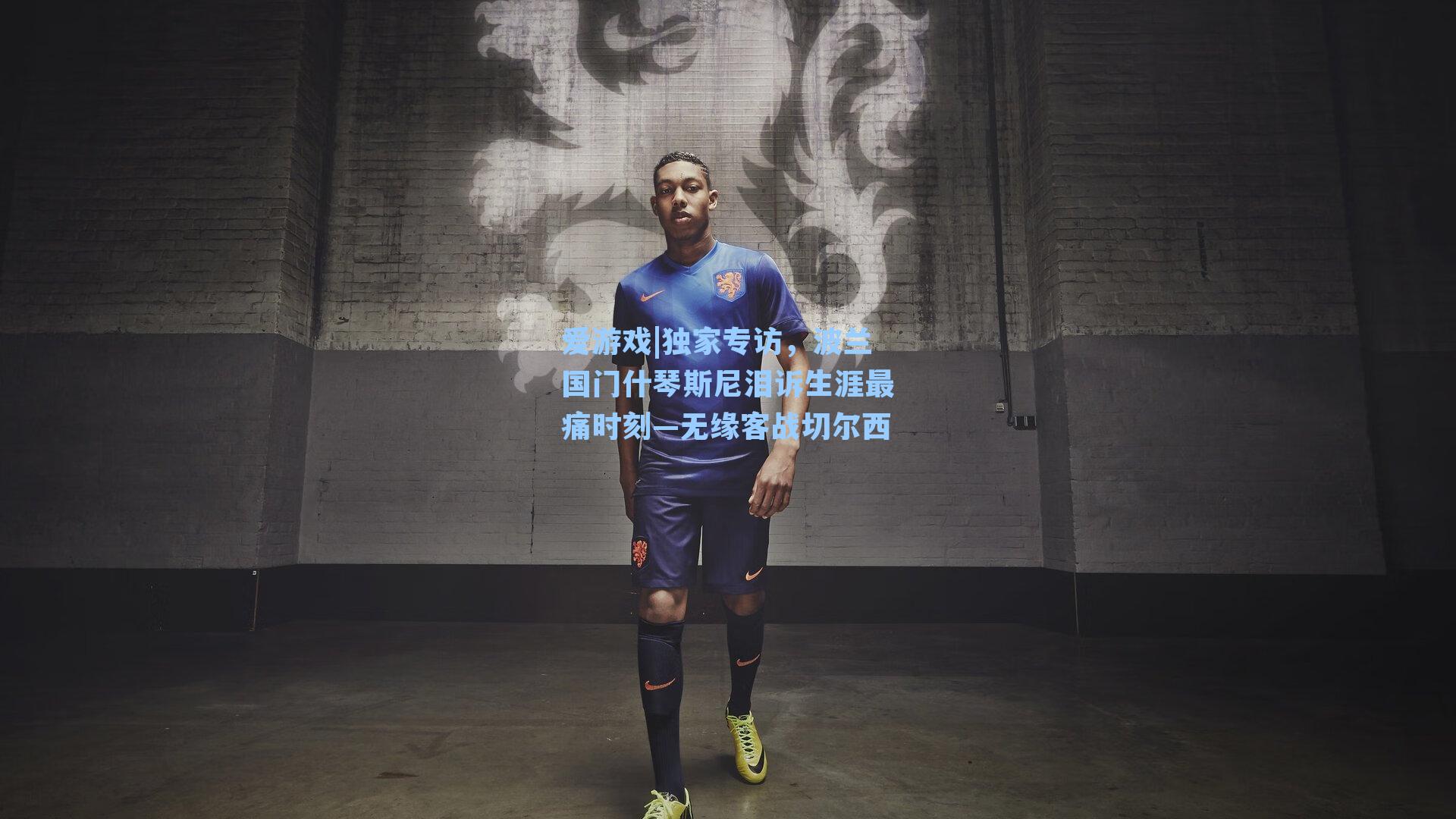 独家专访,波兰国门什琴斯尼泪诉生涯最痛时刻—无缘客战切尔西