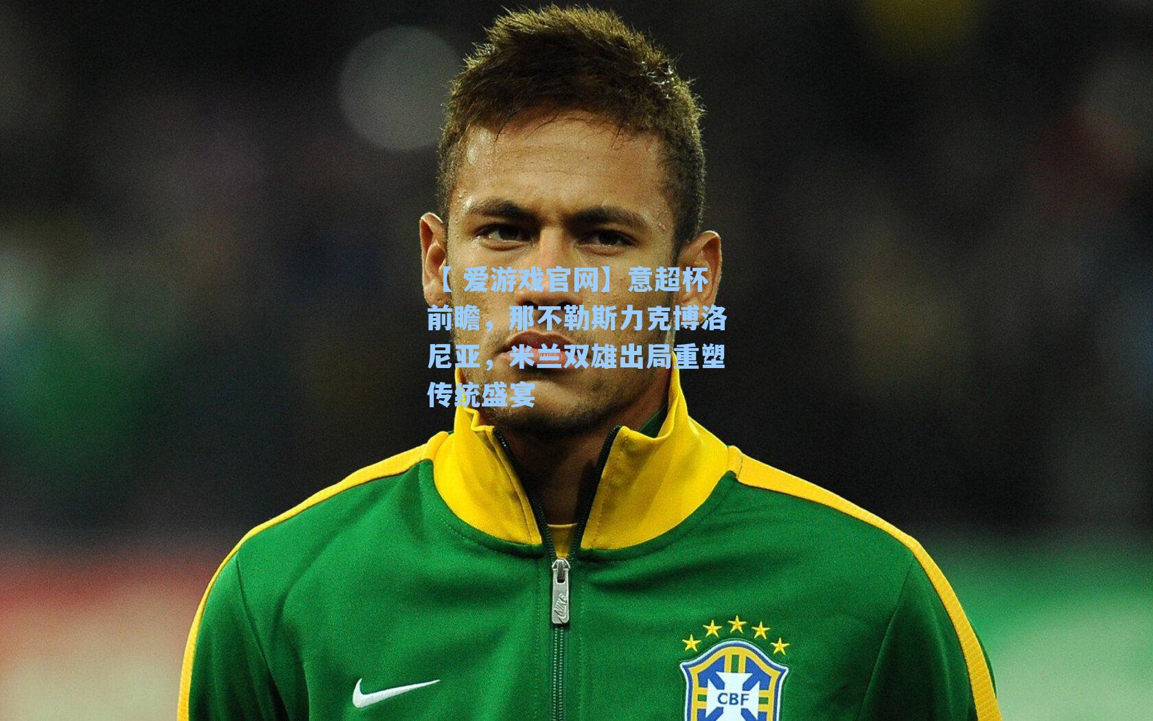 【 爱游戏官网】意超杯前瞻，那不勒斯力克博洛尼亚，米兰双雄出局重塑传统盛宴