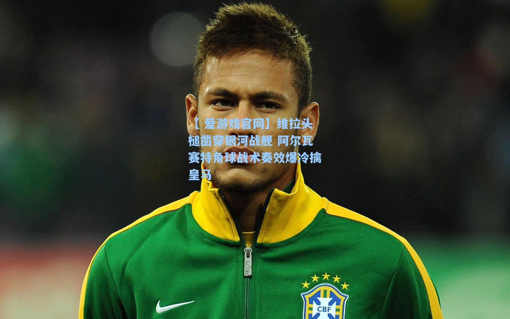 【 爱游戏官网】维拉头槌凿穿银河战舰 阿尔瓦赛特角球战术奏效爆冷擒皇马