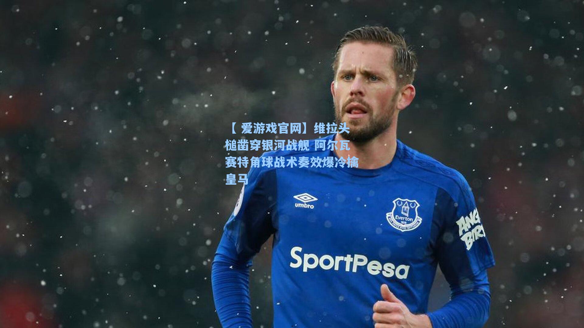 维拉头槌凿穿银河战舰 阿尔瓦赛特角球战术奏效爆冷擒皇马