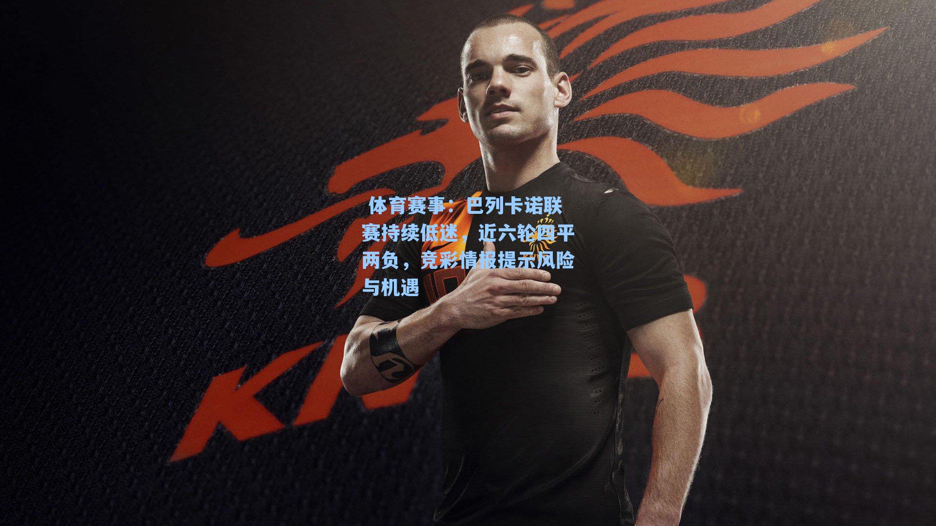 巴列卡诺联赛持续低迷，近六轮四平两负，竞彩情报提示风险与机遇