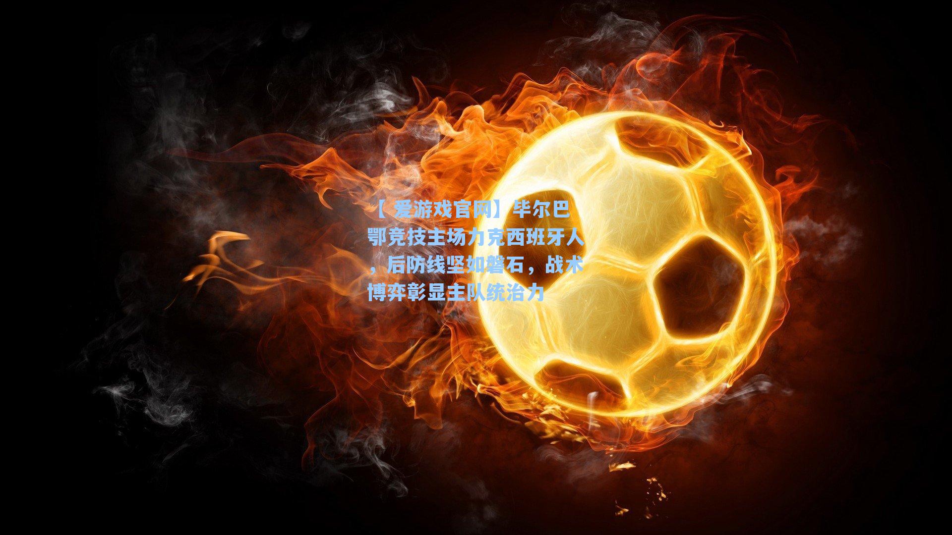 毕尔巴鄂竞技主场力克西班牙人，后防线坚如磐石，战术博弈彰显主队统治力