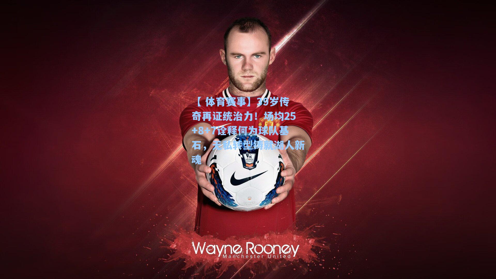 39岁传奇再证统治力！场均25+8+7诠释何为球队基石，无私转型铸就湖人新魂