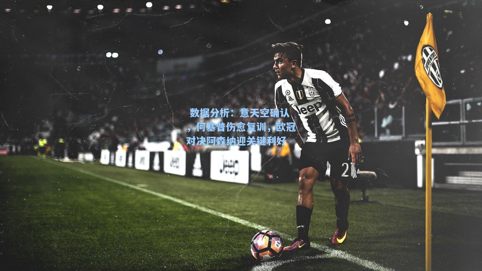 意天空确认，何塞普伤愈复训，欧冠对决阿森纳迎关键利好