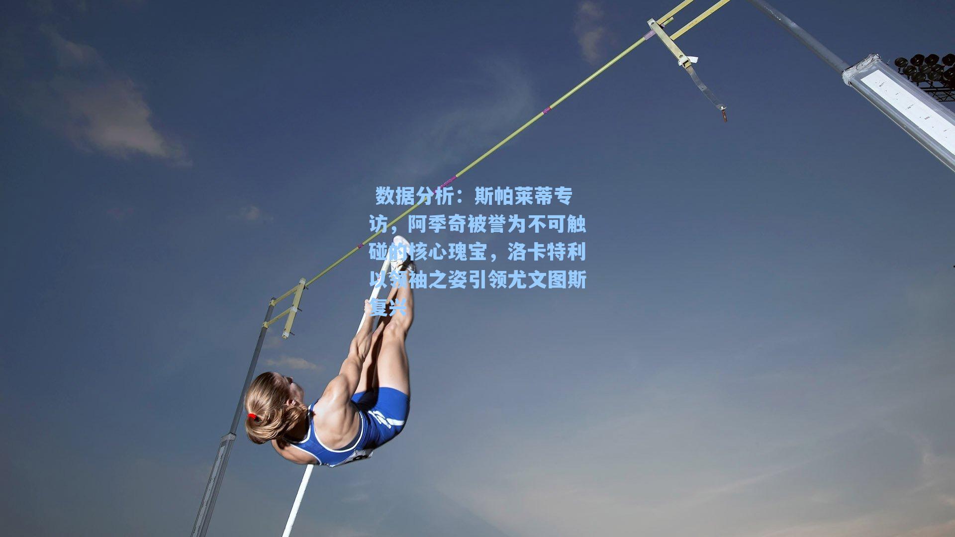 斯帕莱蒂专访，阿季奇被誉为不可触碰的核心瑰宝，洛卡特利以领袖之姿引领尤文图斯复兴