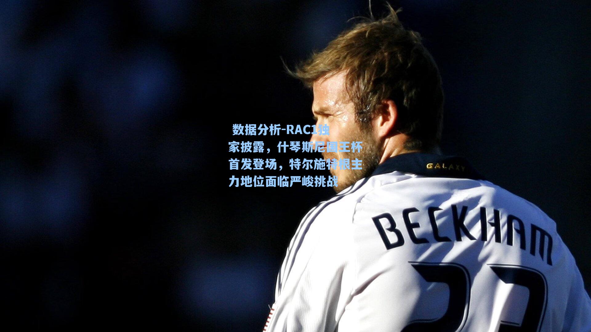 RAC1独家披露，什琴斯尼国王杯首发登场，特尔施特根主力地位面临严峻挑战