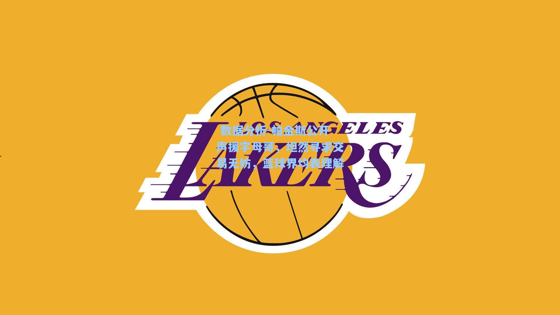 帕金斯公开声援字母哥，坦然寻求交易无妨，篮球界均表理解