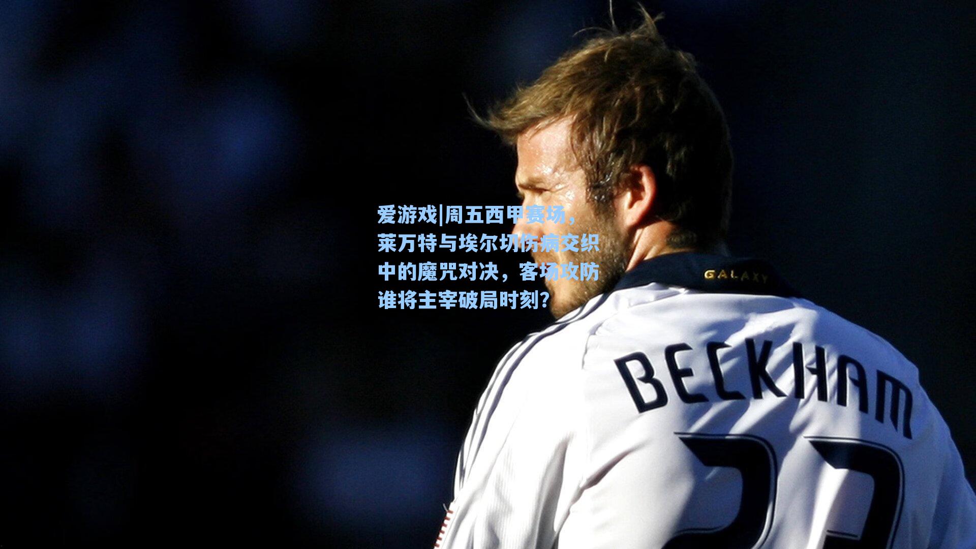 爱游戏|周五西甲赛场，莱万特与埃尔切伤病交织中的魔咒对决，客场攻防谁将主宰破局时刻？