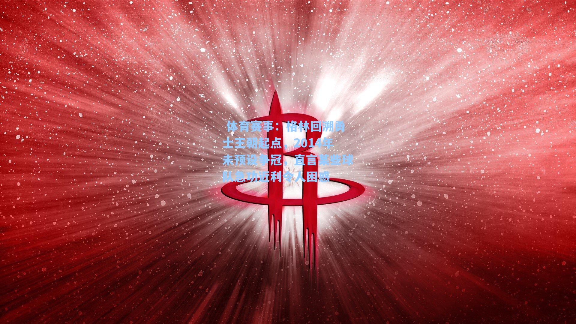  体育赛事：格林回溯勇士王朝起点，2014年未预设争冠，直言某些球队急功近利令人困惑