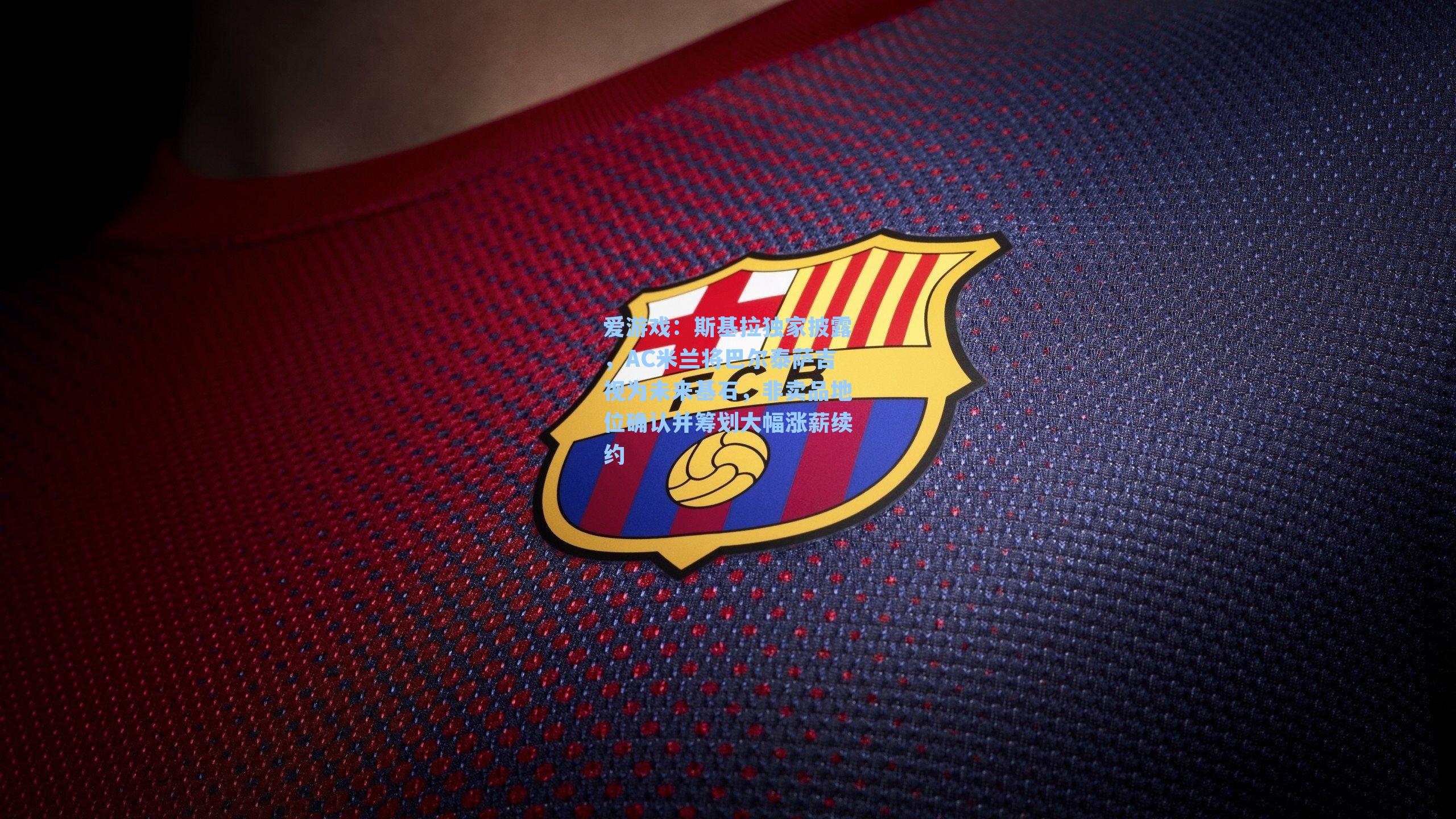 斯基拉独家披露，AC米兰将巴尔泰萨吉视为未来基石，非卖品地位确认并筹划大幅涨薪续约