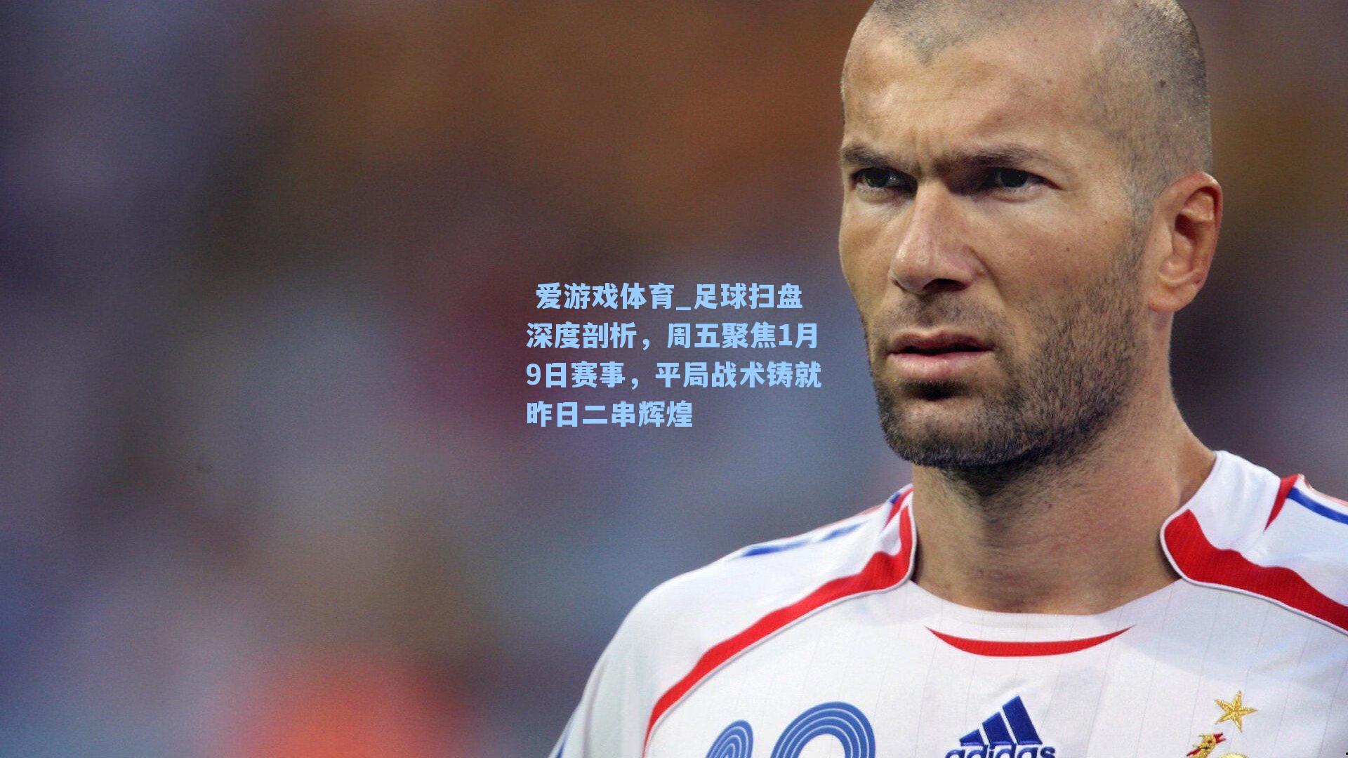 足球扫盘深度剖析，周五聚焦1月9日赛事，平局战术铸就昨日二串辉煌