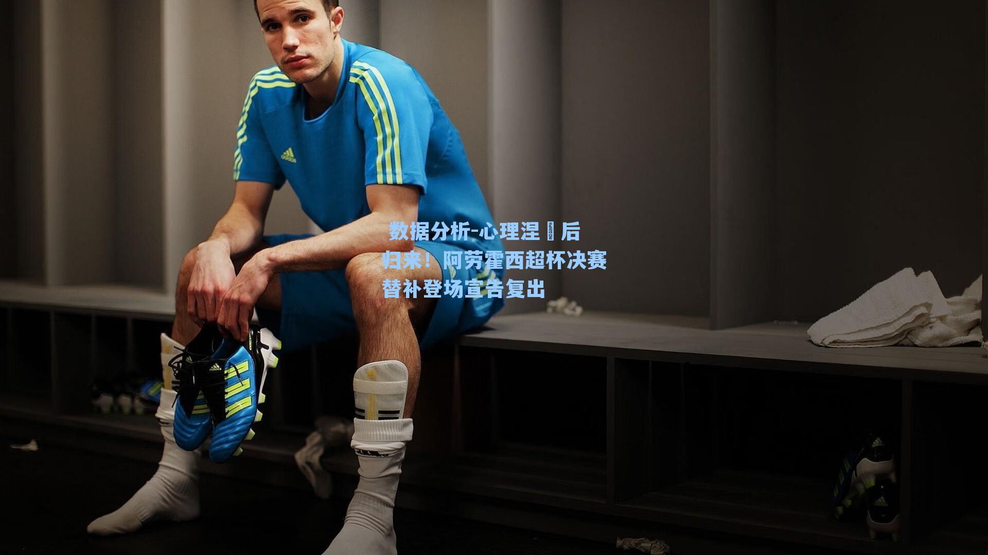心理涅槃后归来！阿劳霍西超杯决赛替补登场宣告复出