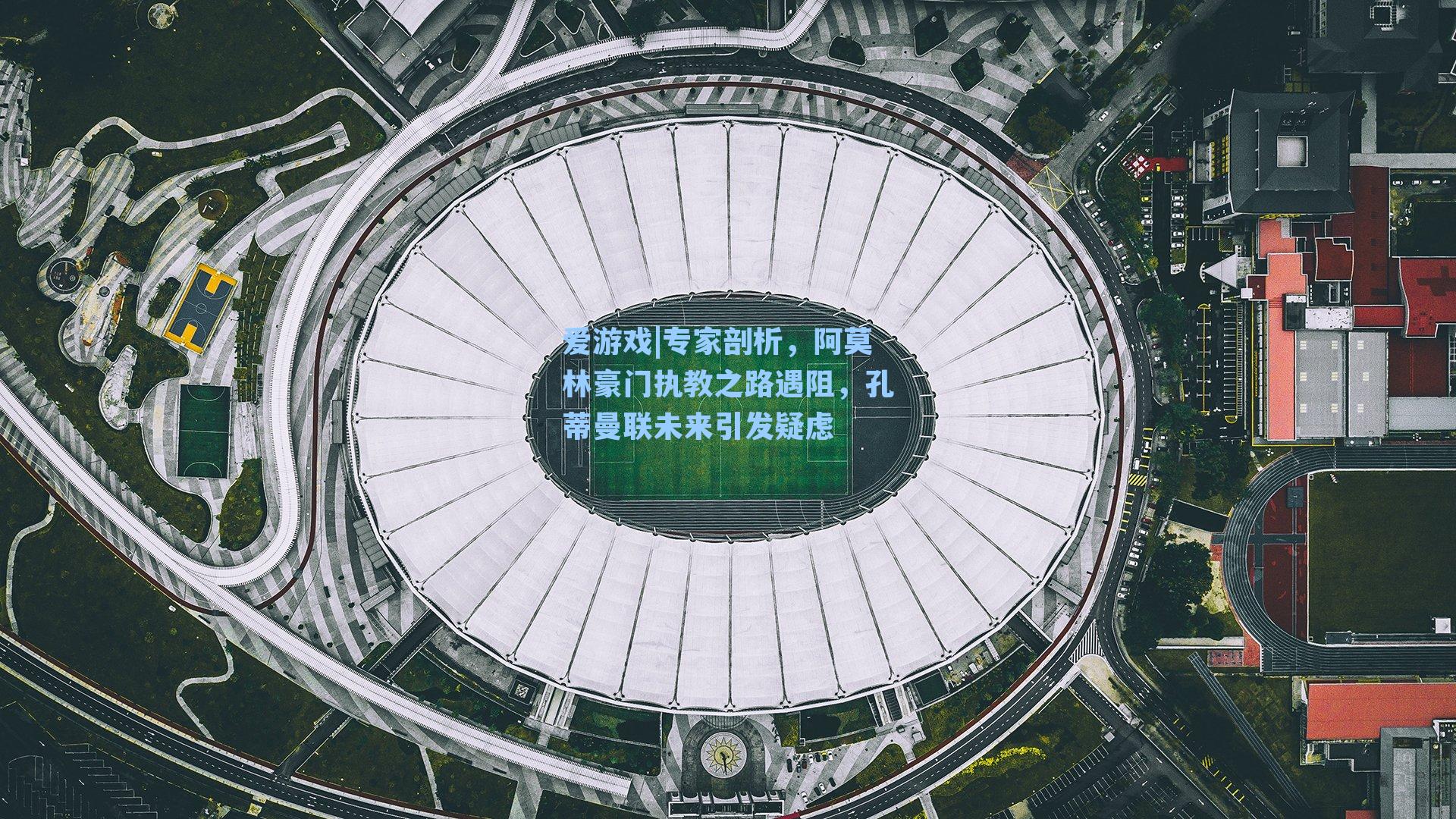 专家剖析,阿莫林豪门执教之路遇阻,孔蒂曼联未来引发疑虑