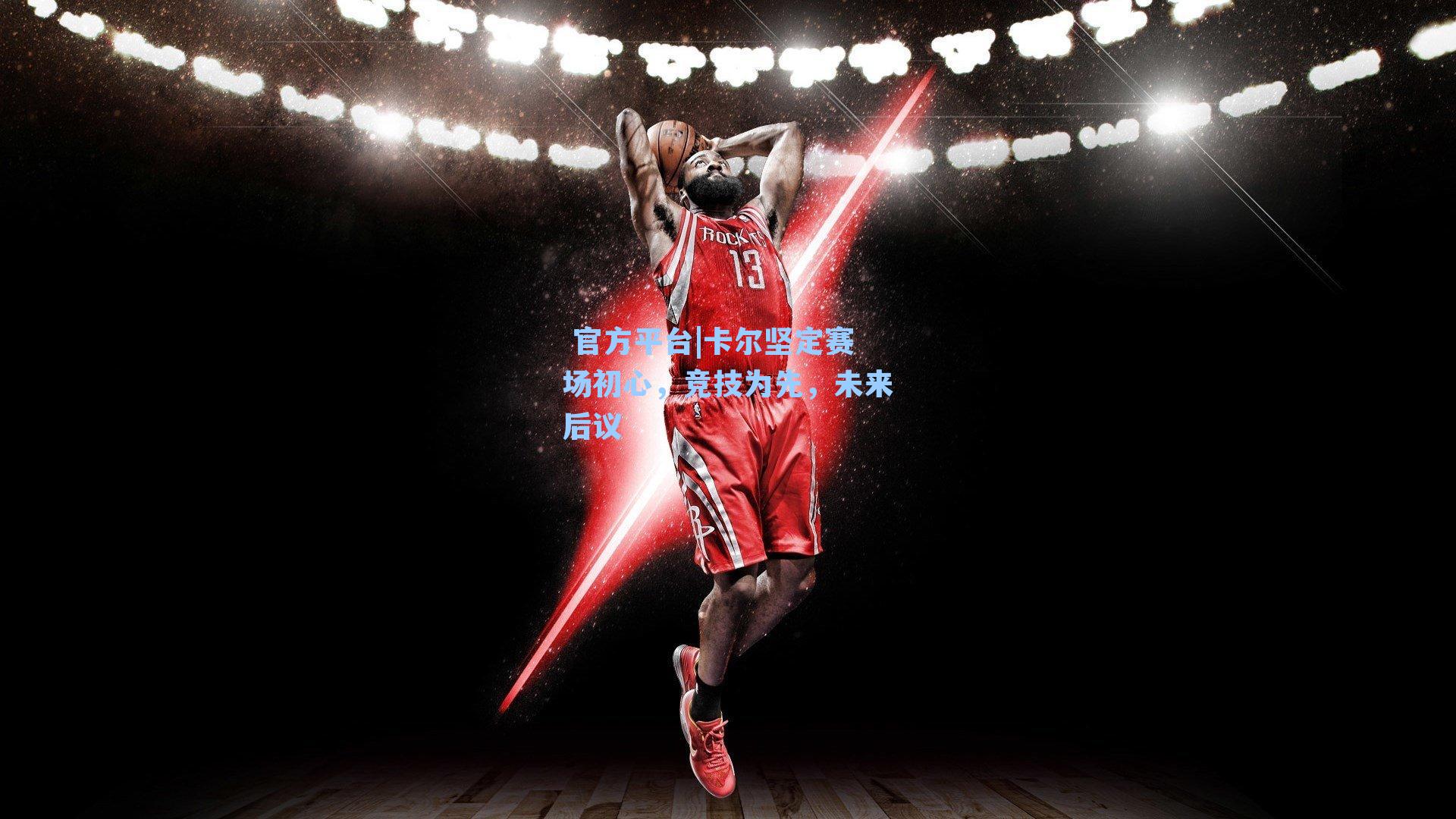 卡尔坚定赛场初心，竞技为先，未来后议