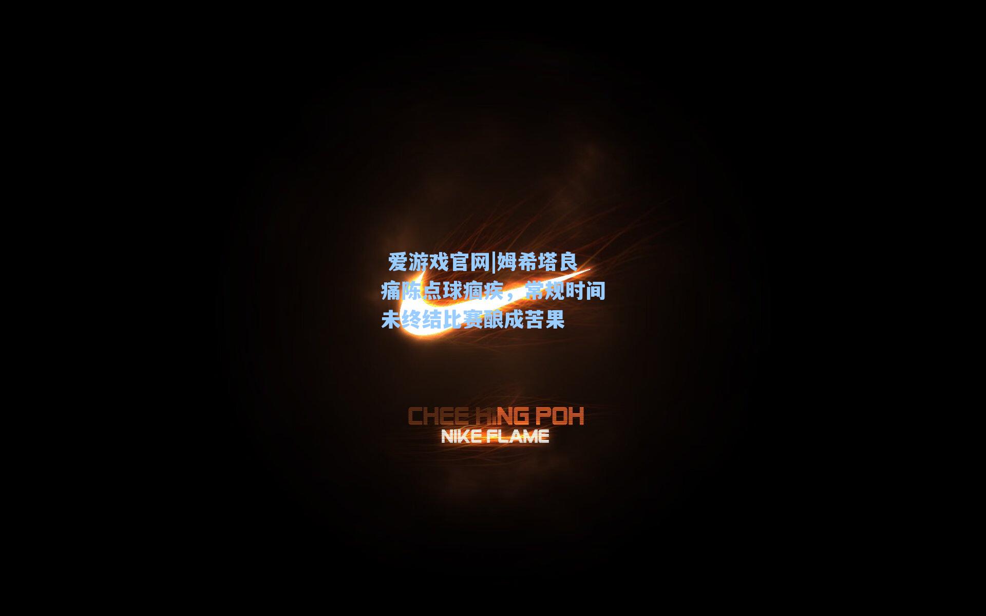 姆希塔良痛陈点球痼疾，常规时间未终结比赛酿成苦果