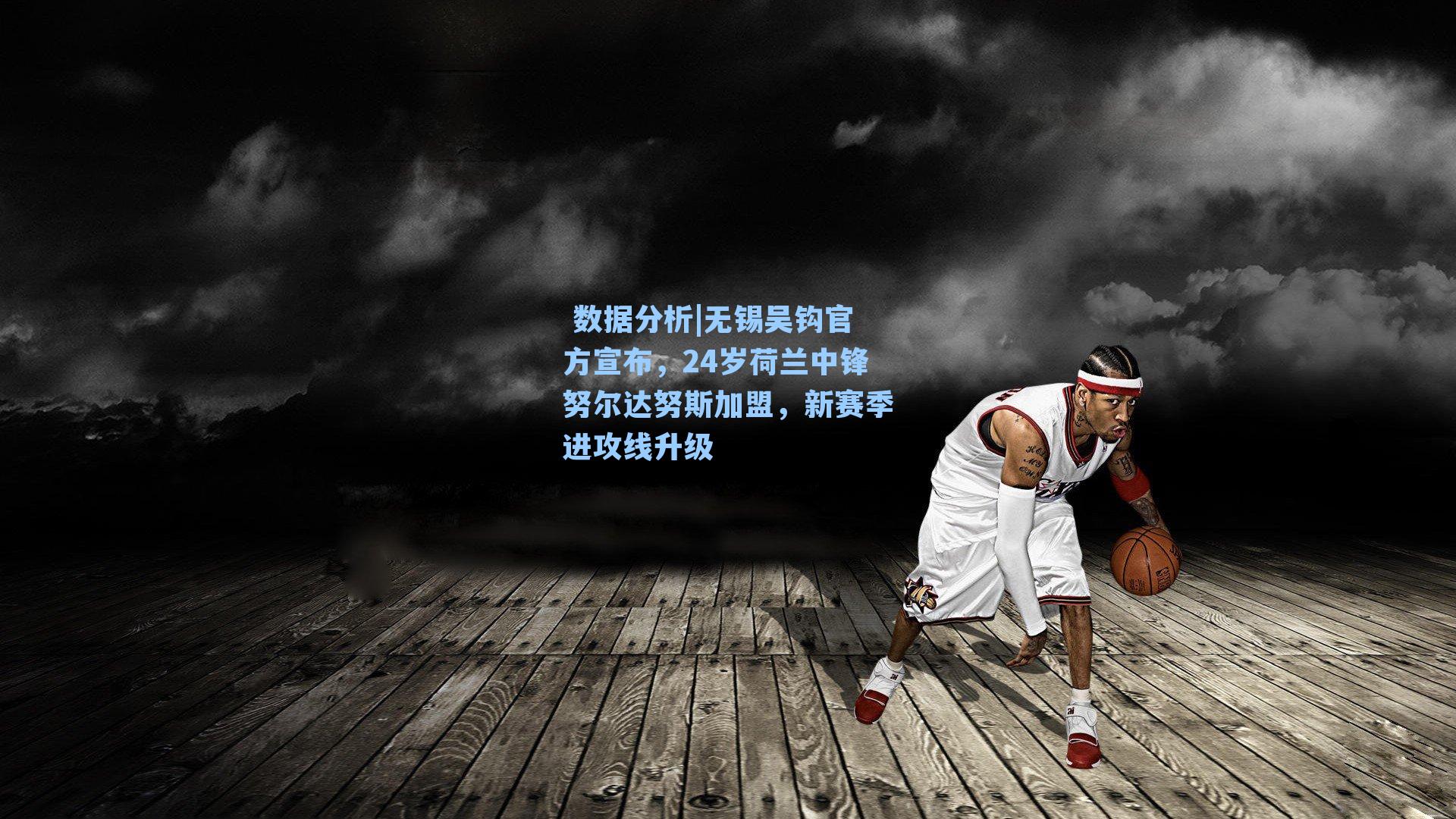 无锡吴钩官方宣布,24岁荷兰中锋努尔达努斯加盟,新赛季进攻线升级